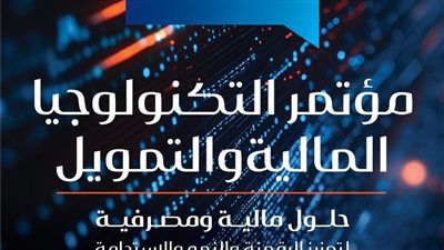 مؤتمر التكنولوجيا المالية والتمويل ينطلق يوم ٩ فبراير لمناقشة التحول الرقمي والشمول المالي فى القطاع المالى والمصرفى