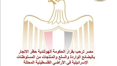 مصر ترحب بقرار الحكومة الهولندية حظر الاتجار بالبضائع الواردة والسلع والمنتجات من المستوطنات الإسرائيلية في الأراضي الفلسطينية المحتلة