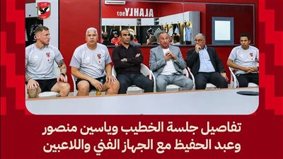الخطيب وياسين منصور وعبد الحفيظ يجتمعون مع الجهاز الفني ولاعبي الأهلي